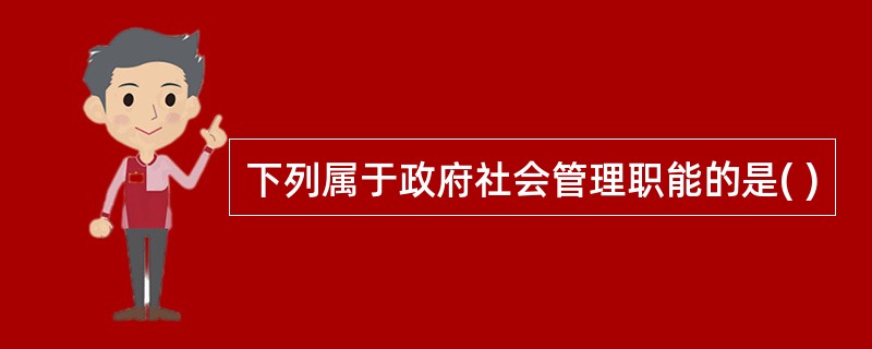 下列属于政府社会管理职能的是( )