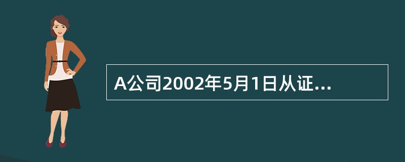 A公司2002年5月1日从证券市场上购入B公司于2002年1月1日发行的一批债券