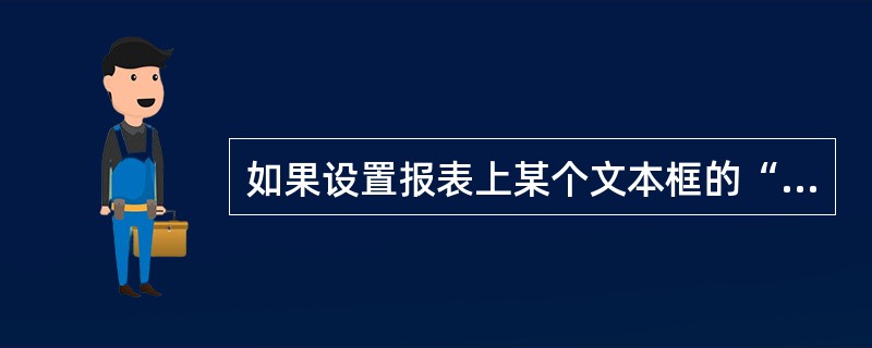 如果设置报表上某个文本框的“控件来源”属性为“=2*3£«1”,则打开报表视图时