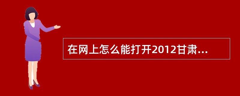 在网上怎么能打开2012甘肃公务员职位表