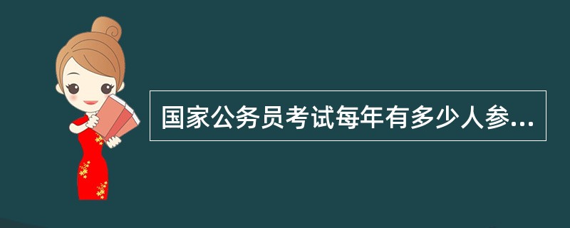 国家公务员考试每年有多少人参加考试,录取多少人?