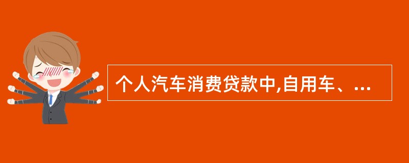 个人汽车消费贷款中,自用车、商业车、二手车贷款金额占所购汽车价格的比例上限分别是