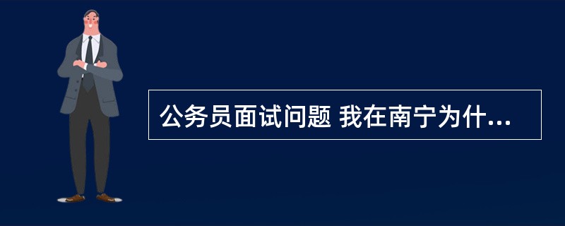 公务员面试问题 我在南宁为什么要报考梧州的公务员 要怎么回答?