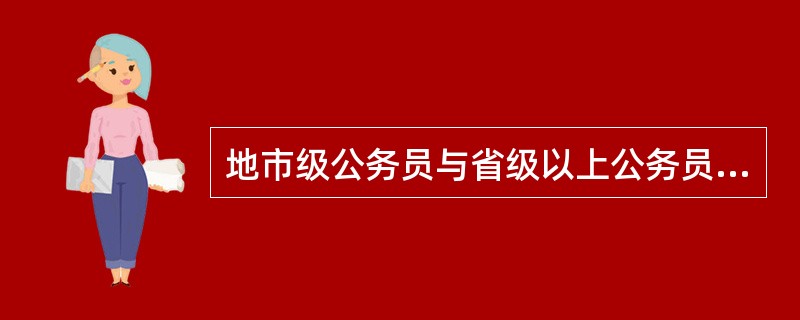 地市级公务员与省级以上公务员参加国家公务员考试的时候,试题有何不同?