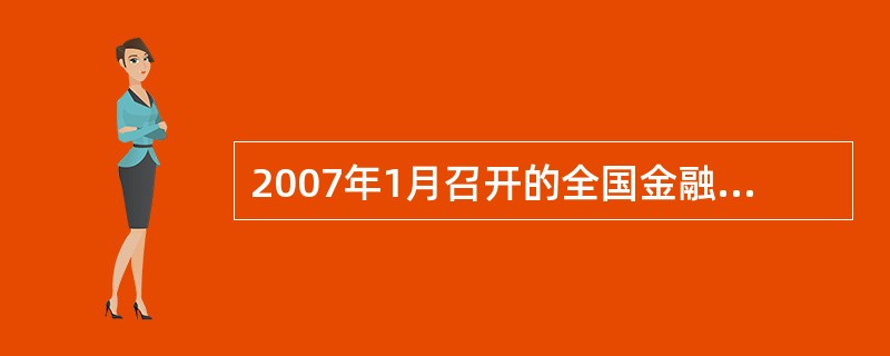 2007年1月召开的全国金融工作会议,关于政策性银行改革的决定有什么