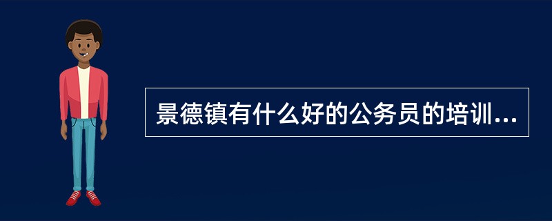 景德镇有什么好的公务员的培训班吗?