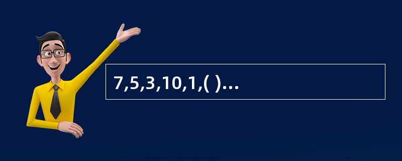 7,5,3,10,1,( ),( ) A、15、£­4;B、 20、£­2 ;