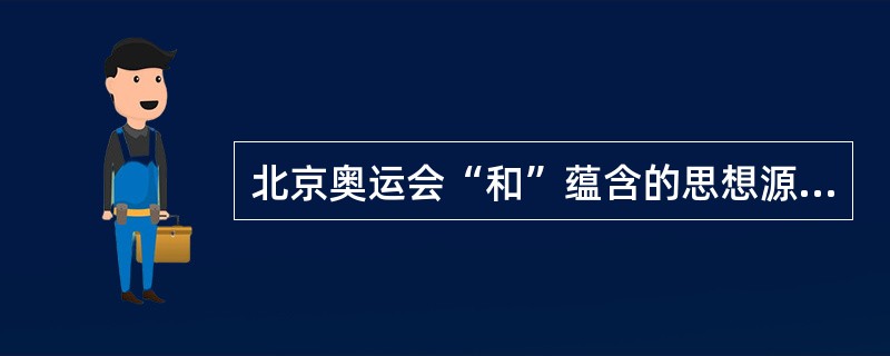 北京奥运会“和”蕴含的思想源自( )。