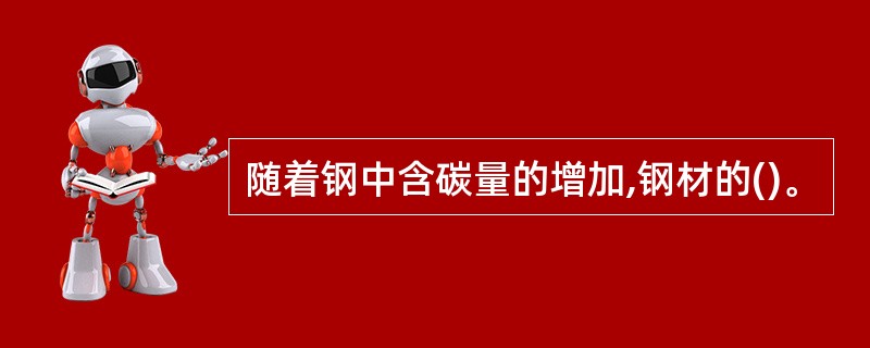 随着钢中含碳量的增加,钢材的()。