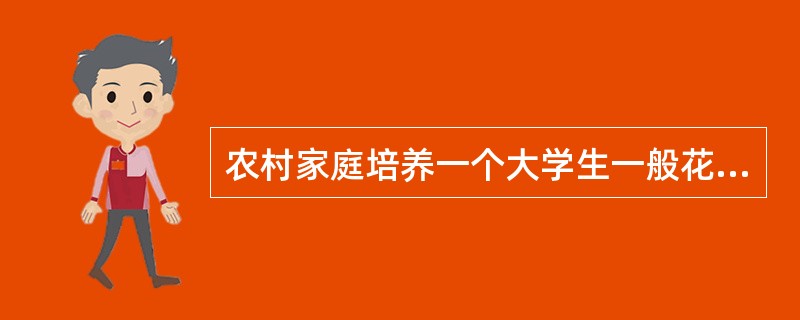 农村家庭培养一个大学生一般花费几万元,而部分大学生毕业以后找不到合适的工作, -