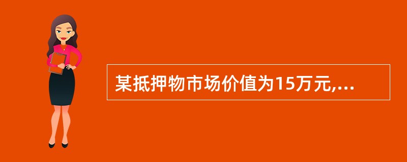 某抵押物市场价值为15万元,其评估值为10万元,抵押贷款率为60%,则抵押贷款额