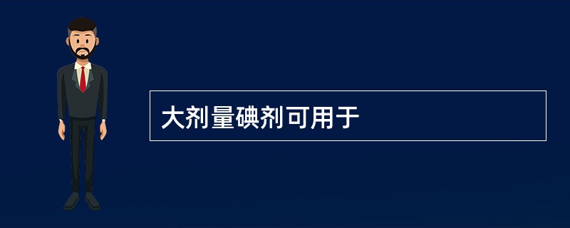 大剂量碘剂可用于