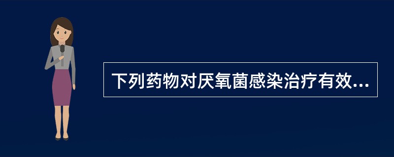 下列药物对厌氧菌感染治疗有效的是