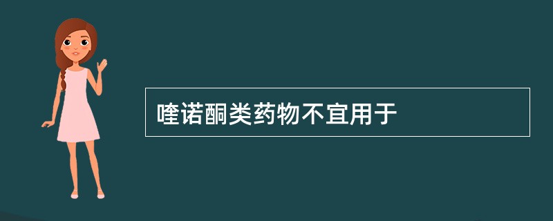 喹诺酮类药物不宜用于