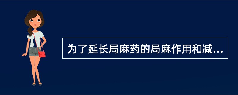 为了延长局麻药的局麻作用和减少不良反应,可加用