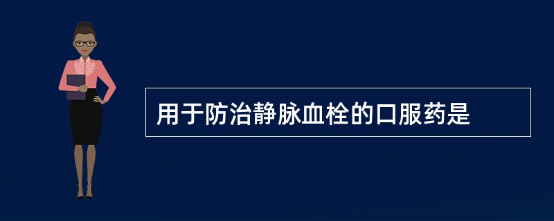 用于防治静脉血栓的口服药是