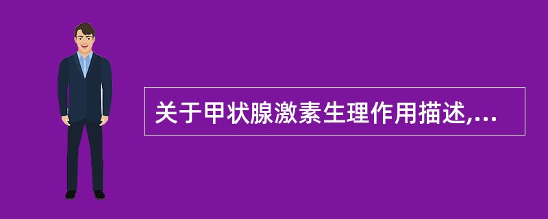 关于甲状腺激素生理作用描述,错误的是