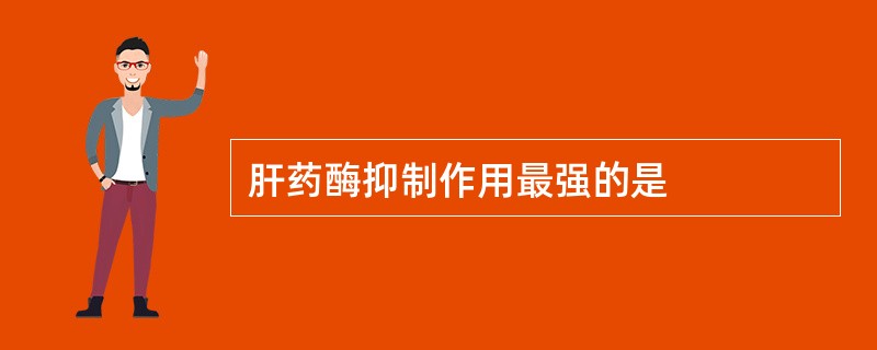 肝药酶抑制作用最强的是