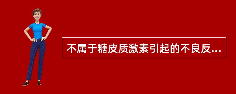 不属于糖皮质激素引起的不良反应的是