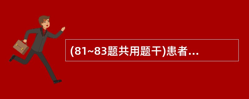 (81~83题共用题干)患者女性,23岁。以出现呕吐、大汗,随后昏迷入院。检查发