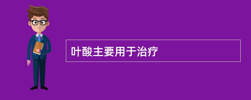 叶酸主要用于治疗