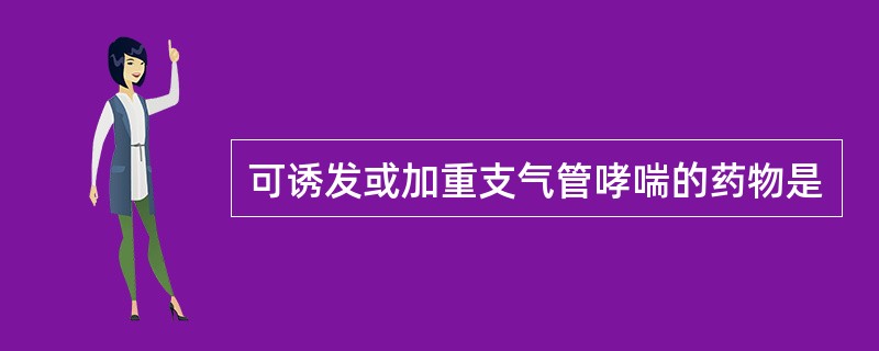 可诱发或加重支气管哮喘的药物是