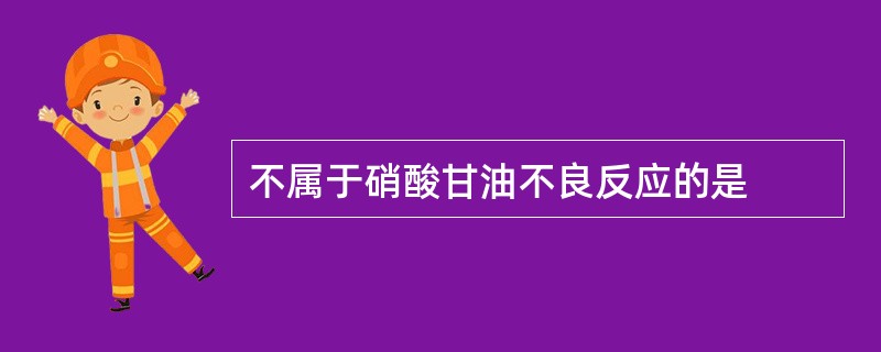 不属于硝酸甘油不良反应的是