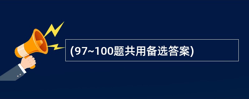 (97~100题共用备选答案)