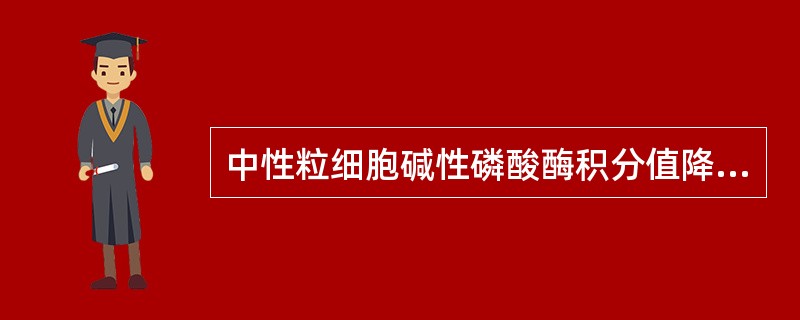 中性粒细胞碱性磷酸酶积分值降低的疾病是