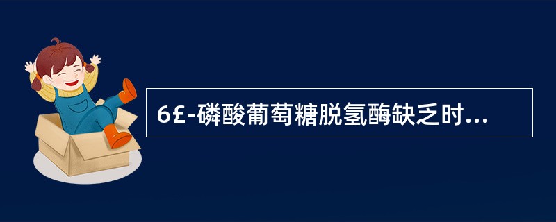 6£­磷酸葡萄糖脱氢酶缺乏时,易发生溶血性贫血的生化机制是