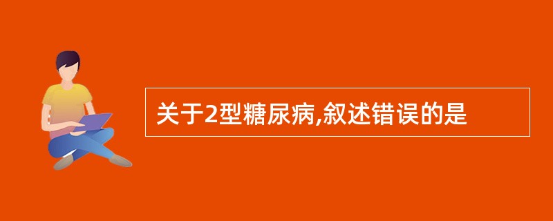 关于2型糖尿病,叙述错误的是