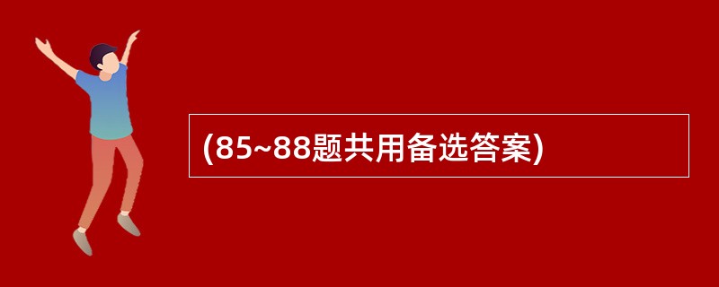 (85~88题共用备选答案)