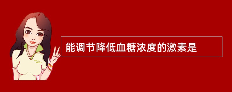 能调节降低血糖浓度的激素是