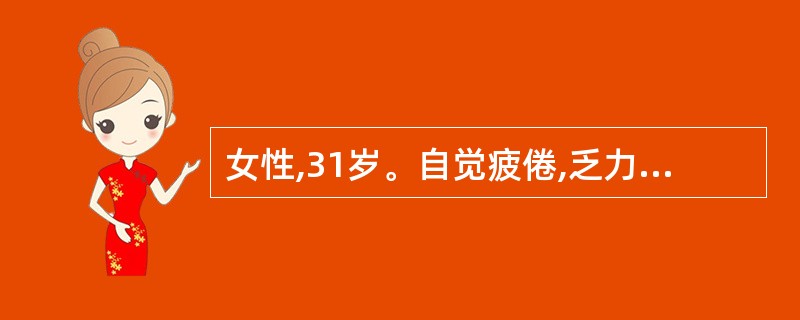 女性,31岁。自觉疲倦,乏力,食欲缺乏近2年。平时月经量多,生育1胎,小孩1岁半