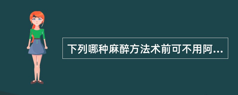下列哪种麻醉方法术前可不用阿托品?( )A、气管内插管全麻B、氯胺酮麻醉C、硬膜