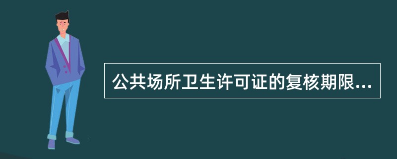 公共场所卫生许可证的复核期限是( )A、每5年复核一次B、每2年复核一次C、每3