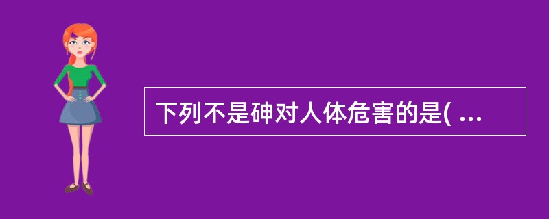 下列不是砷对人体危害的是( )A、消化道症状,呕吐恶心B、与血红蛋白结合C、损伤