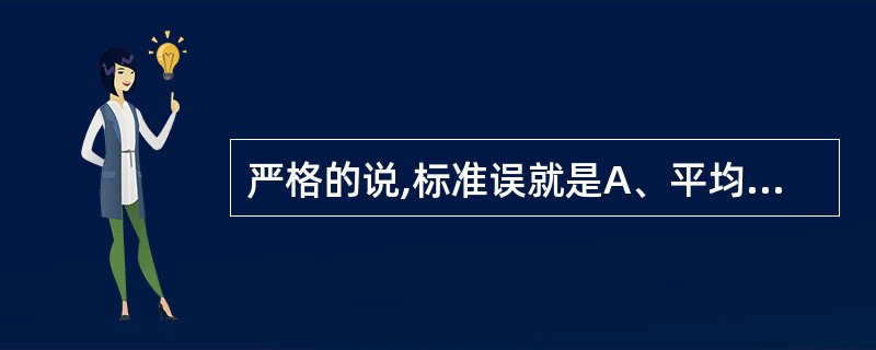 严格的说,标准误就是A、平均数的标准差B、以均值为单位的标准差C、统计量的标准差