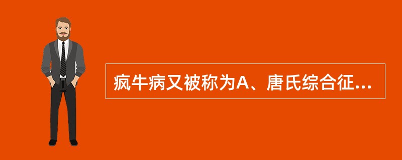 疯牛病又被称为A、唐氏综合征B、克£­雅氏病C、免疫缺陷综合征D、水俣病E、口蹄