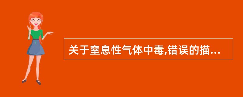 关于窒息性气体中毒,错误的描述是A、迅速转移到通风处B、立即施行口对口人工呼吸C