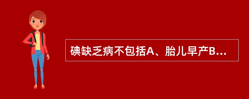 碘缺乏病不包括A、胎儿早产B、先天畸形C、骨关节炎D、地甲肿E、地克病