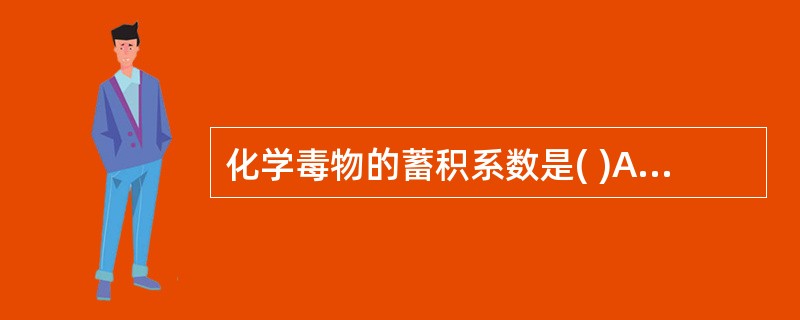 化学毒物的蓄积系数是( )A、一次染毒使全部动物死亡的剂量£¯多次染毒使全部动物