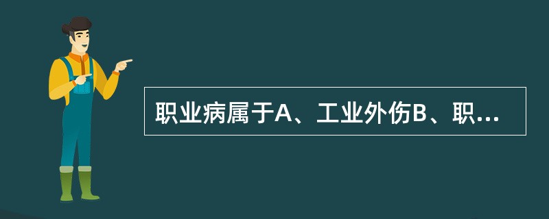 职业病属于A、工业外伤B、职业性疾患C、职业性健康影响D、健康效应E、职业中毒