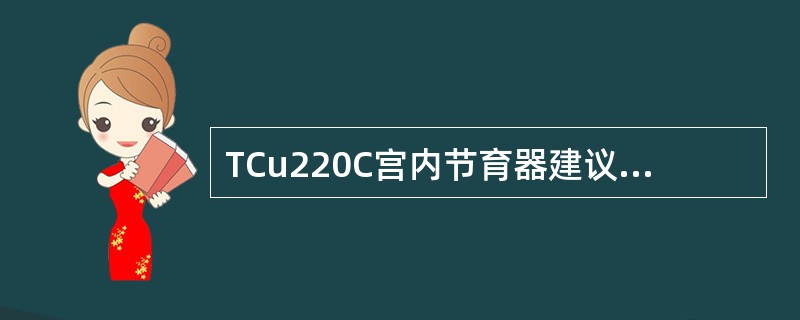 TCu220C宫内节育器建议使用的年限是( )。A、5年B、10年C、15年D、