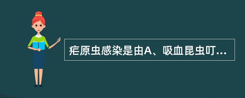 疟原虫感染是由A、吸血昆虫叮咬引起B、按蚊叮咬引起C、白蛉叮咬引起D、疟原虫子孢