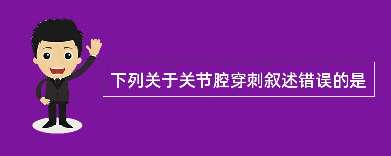下列关于关节腔穿刺叙述错误的是
