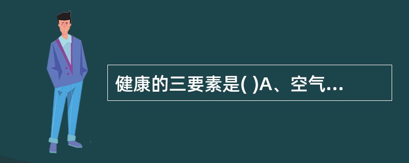 健康的三要素是( )A、空气、水、日光B、合理膳食、水、锻炼C、合理膳食、空气、