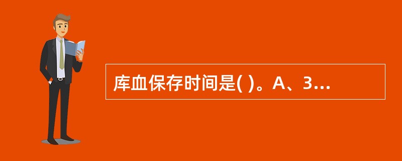 库血保存时间是( )。A、3天B、3周C、3~5周D、4周E、5周