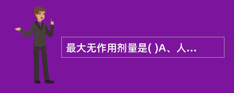 最大无作用剂量是( )A、人类终身摄入该化合物未引起任何损害作用的剂量B、未能发