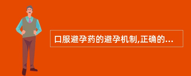 口服避孕药的避孕机制,正确的是A、药物影响下丘脑£­垂体£­卵巢内分泌轴,使排卵